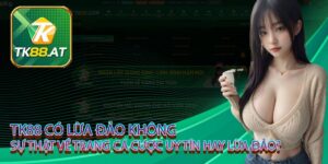 tk88 có lừa đảo không